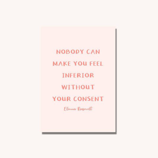 Nobody Can Make You Feel Inferior Without Your Consent Print